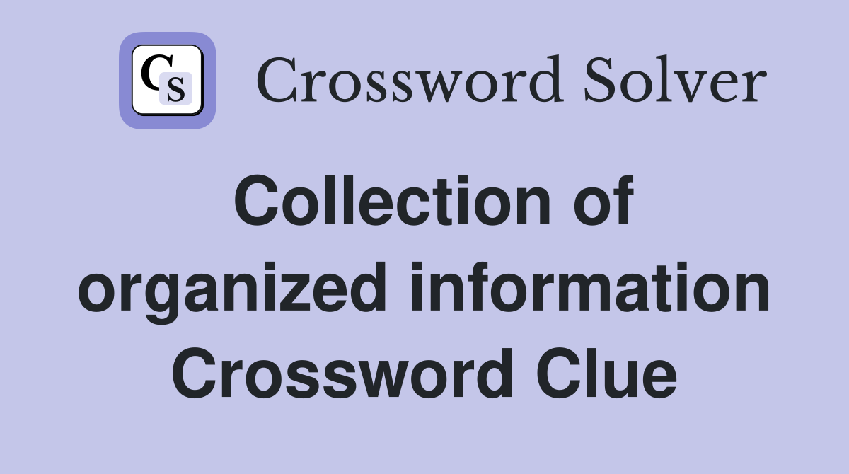 Collection of organized information crossword clue answers